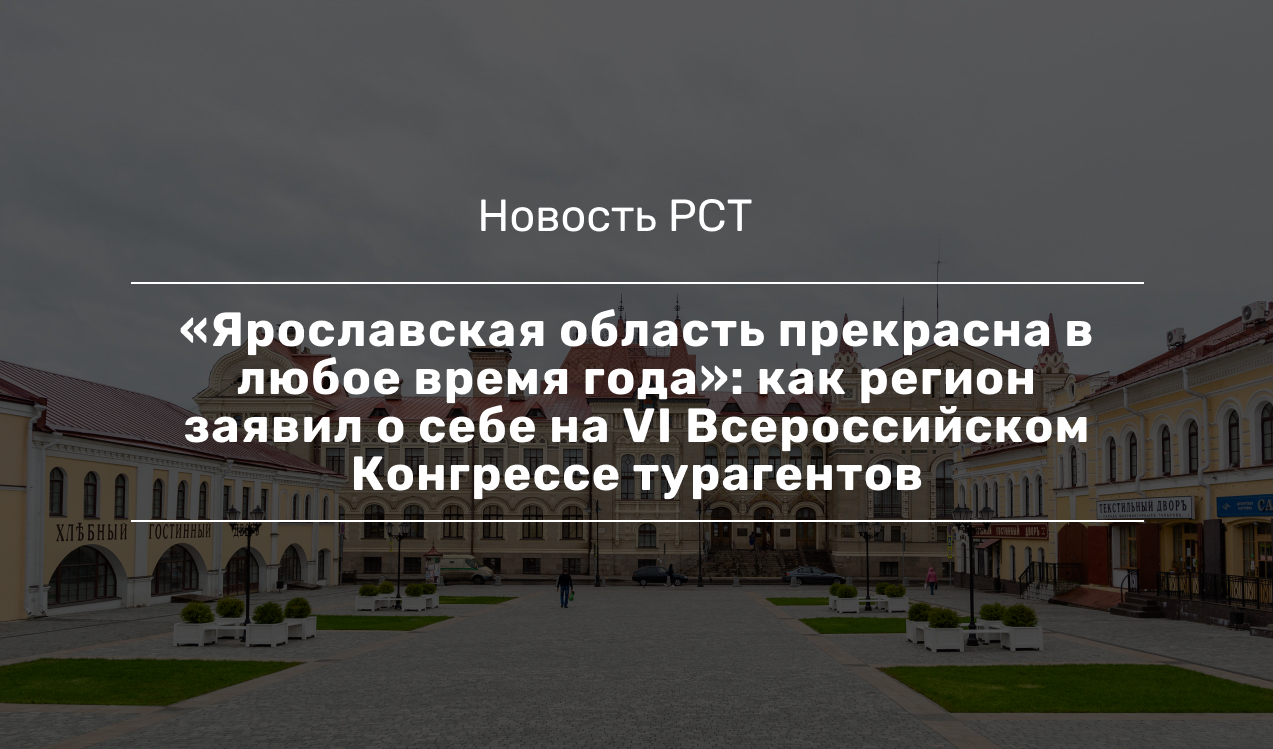 Ярославская область прекрасна в любое время года»: как регион заявил о себе  на VI Всероссийском Конгрессе турагентов