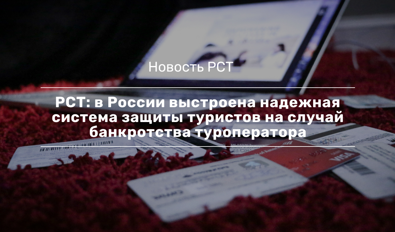 РСТ: в России выстроена надежная система защиты туристов на случай  банкротства туроператора