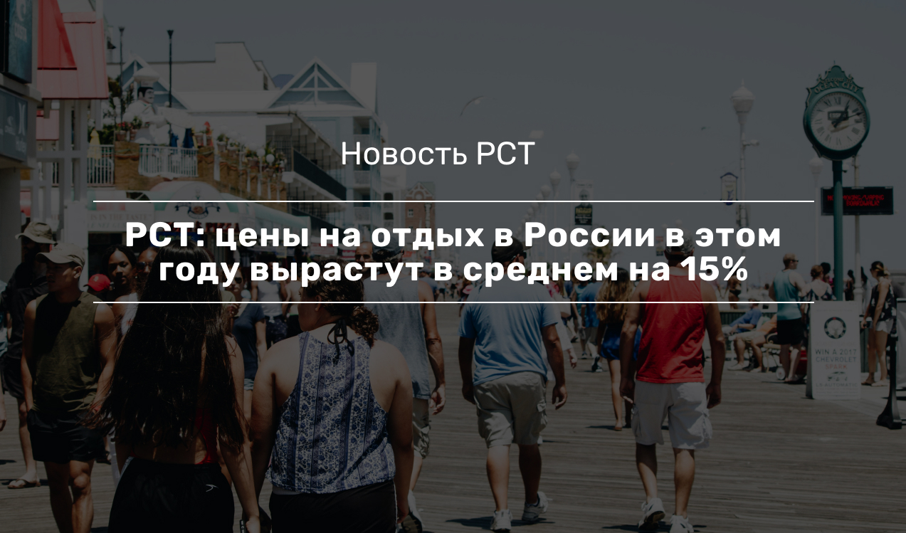 РСТ: цены на отдых в России в этом году вырастут в среднем на 15%