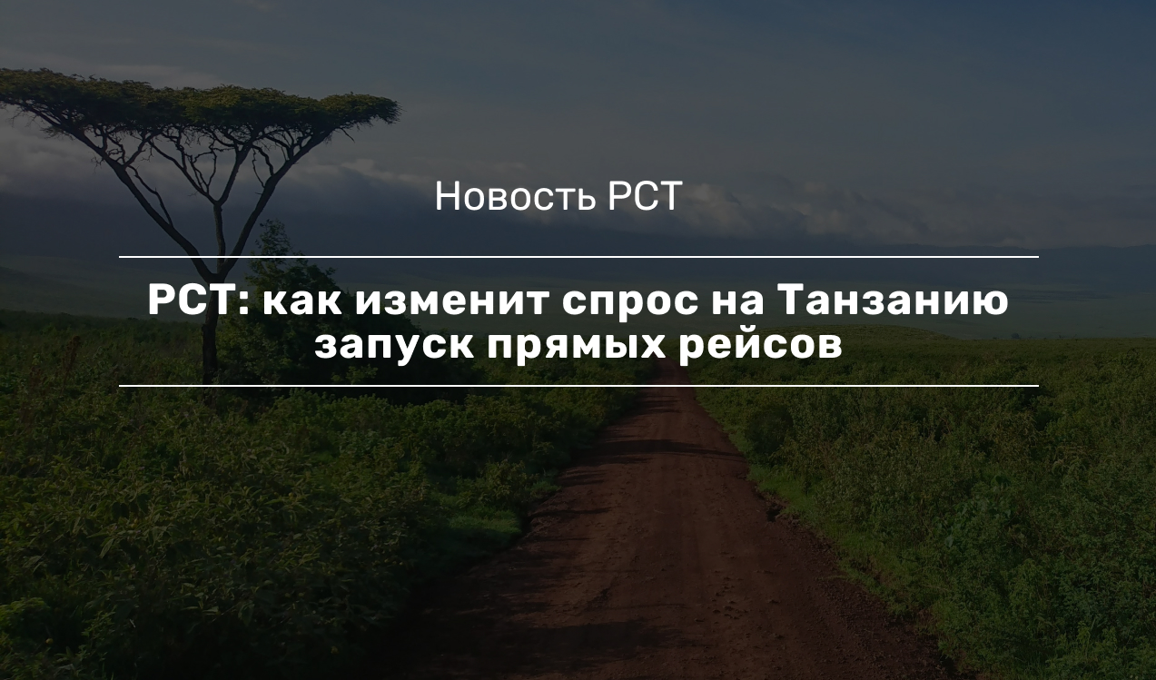 РСТ: как изменит спрос на Танзанию запуск прямых рейсов