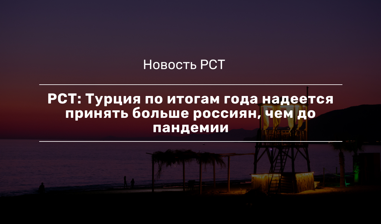 РСТ: Турция по итогам года надеется принять больше россиян, чем до пандемии