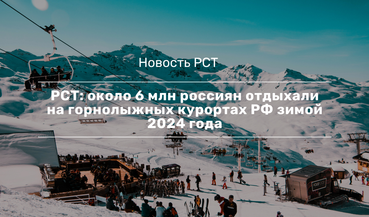 РСТ: около 6 млн россиян отдыхали на горнолыжных курортах РФ зимой 2024 года